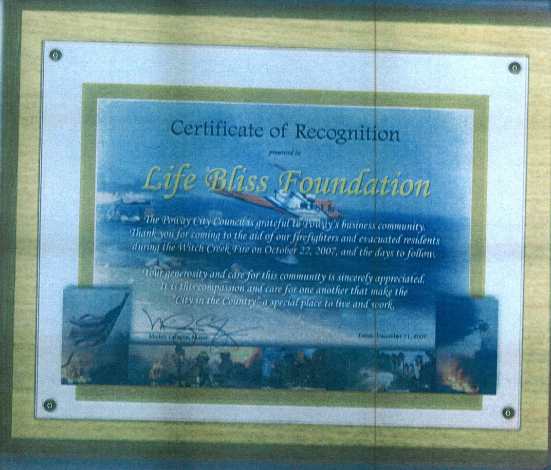 11 December 2007 : Certificate of recognition - The Mayor of Poway City expressed his sincere gratitude to Life Bliss Foundation for coming to the aid of firefighters and evacuated residents during the Witch Creek Fire on October 22, 2007, and the days to follow.